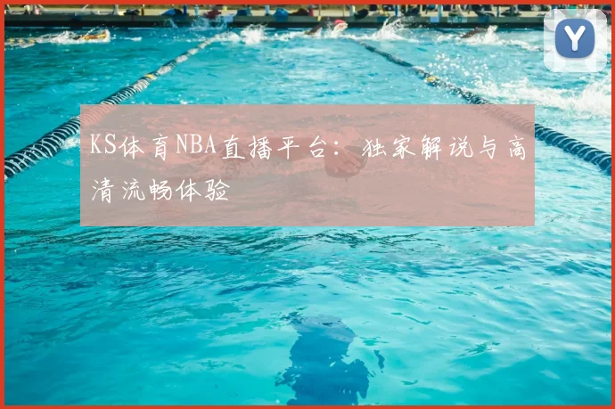 KS体育NBA直播平台:独家解说与高清流畅体验
