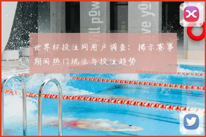 世界杯投注网用户调查:揭示赛事期间热门玩法与投注趋势