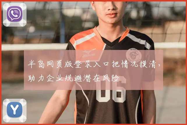 半岛网页版登录入口把情况摸清,助力企业规避潜在风险