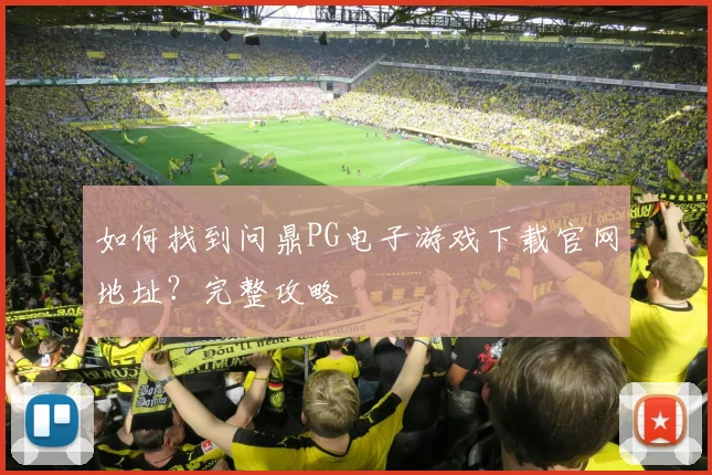 如何找到问鼎PG电子游戏下载官网地址?完整攻略