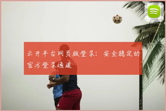 云开平台网页版登录：安全稳定的官方登录通道