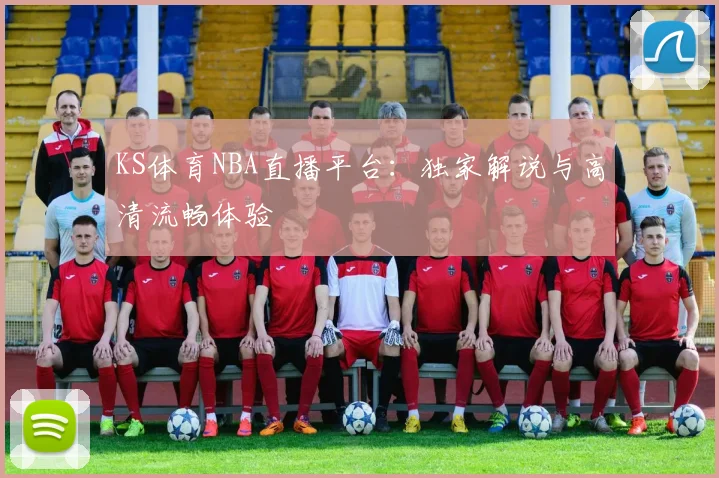 KS体育NBA直播平台：独家解说与高清流畅体验