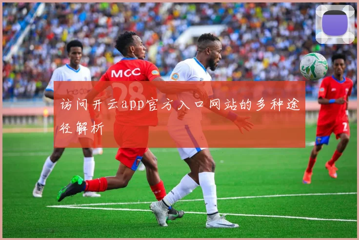 访问开云app官方入口网站的多种途径解析