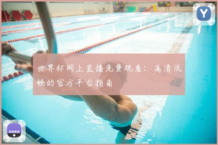 世界杯网上直播免费观看：高清流畅的官方平台指南