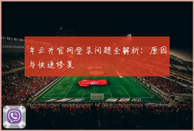 年云开官网登录问题全解析：原因与快速修复