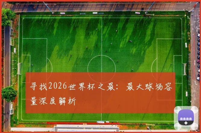 寻找2026世界杯之最：最大球场容量深度解析