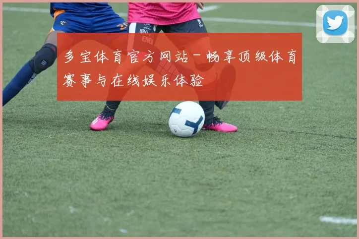 多宝体育官方网站 - 畅享顶级体育赛事与在线娱乐体验