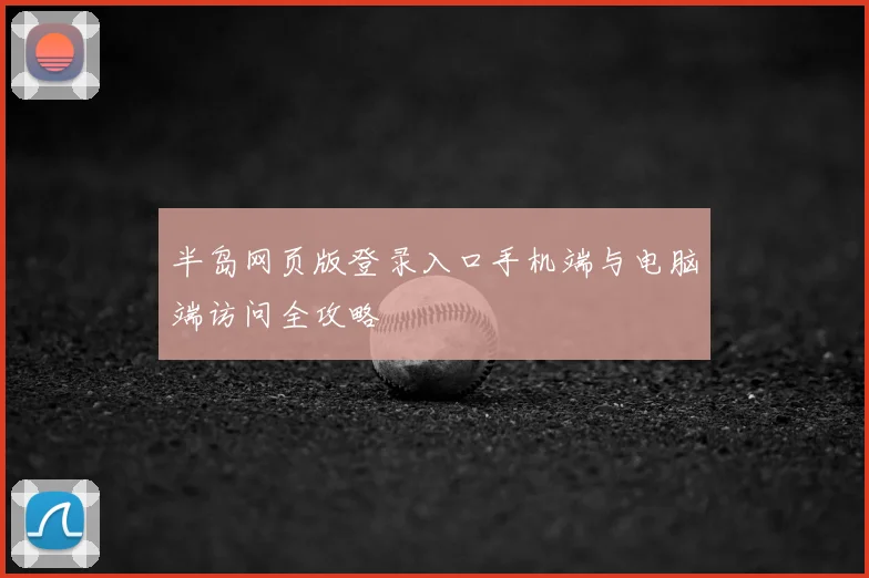 半岛网页版登录入口手机端与电脑端访问全攻略