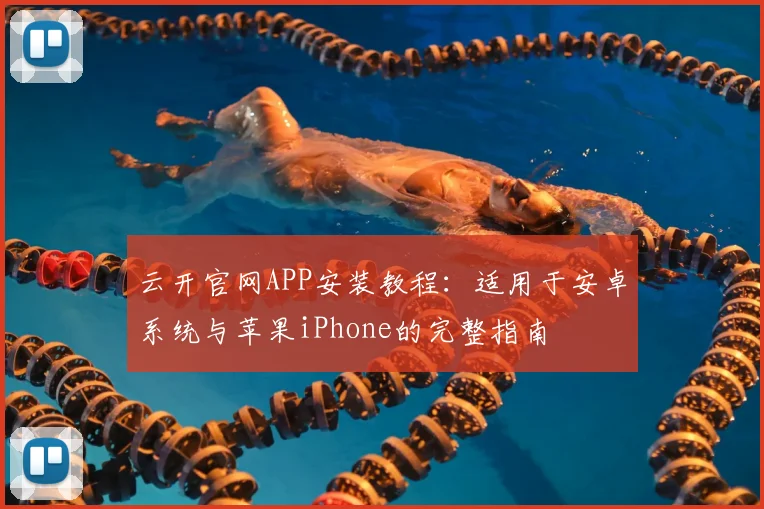 云开官网APP安装教程:适用于安卓系统与苹果iPhone的完整指南