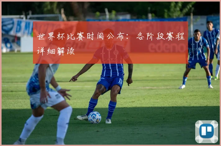 世界杯比赛时间公布：各阶段赛程详细解读