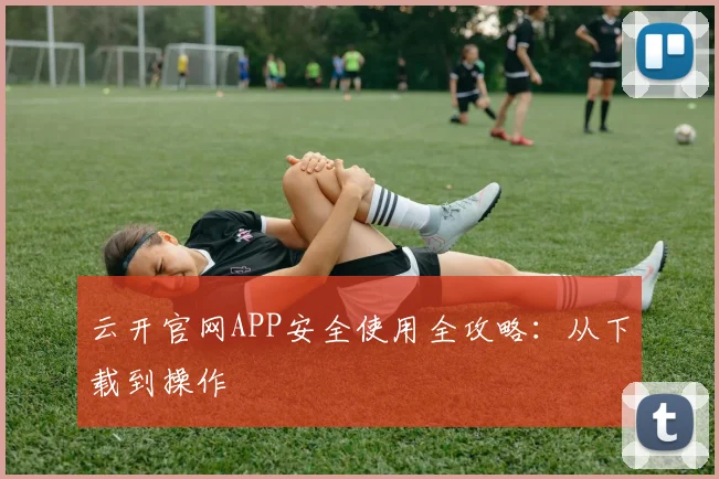 云开官网APP安全使用全攻略:从下载到操作