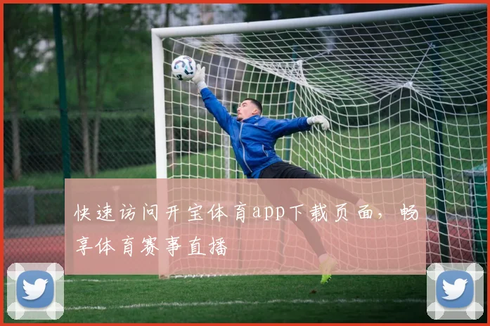 快速访问开宝体育app下载页面，畅享体育赛事直播