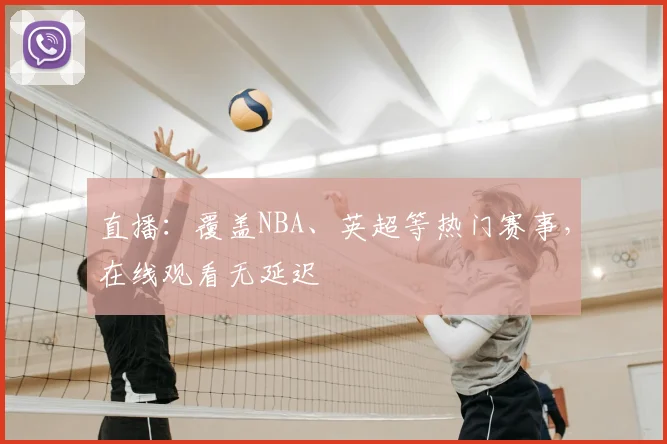 直播:覆盖NBA、英超等热门赛事,在线观看无延迟
