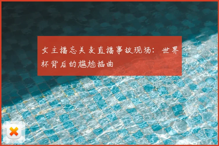 女主播忘关麦直播事故现场：世界杯背后的尴尬插曲