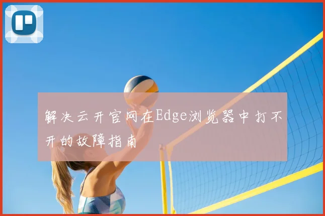 解决云开官网在Edge浏览器中打不开的故障指南