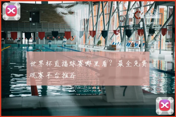 世界杯直播球赛哪里看？最全免费观赛平台推荐