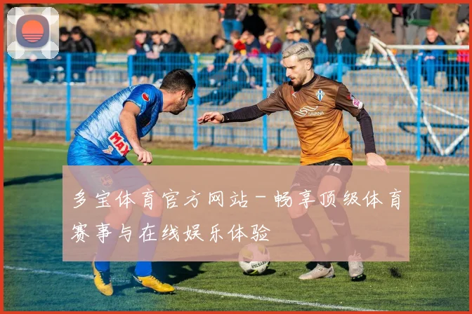 多宝体育官方网站 - 畅享顶级体育赛事与在线娱乐体验