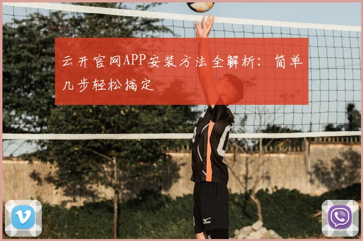 云开官网APP安装方法全解析：简单几步轻松搞定