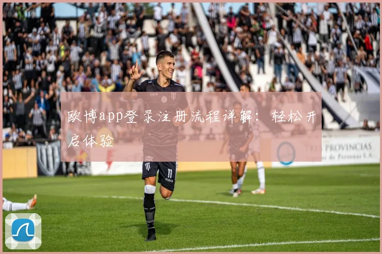 欧博app登录注册流程详解：轻松开启体验