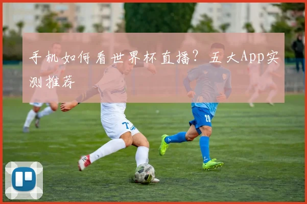 手机如何看世界杯直播？五大App实测推荐