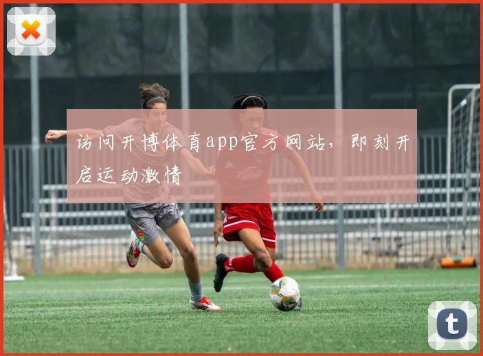 访问开博体育app官方网站，即刻开启运动激情