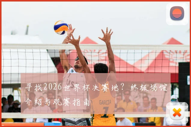 寻找2026世界杯决赛地？终极场馆介绍与观赛指南