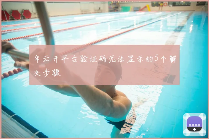 年云开平台验证码无法显示的5个解决步骤