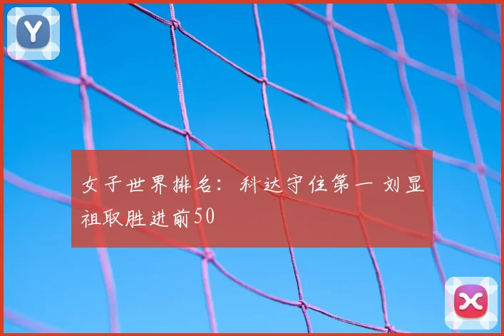 女子世界排名:科达守住第一 刘显祖取胜进前50