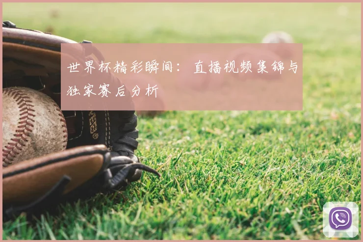 世界杯精彩瞬间:直播视频集锦与独家赛后分析