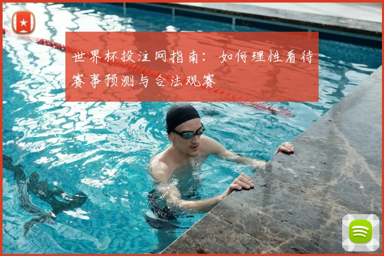 世界杯投注网指南:如何理性看待赛事预测与合法观赛