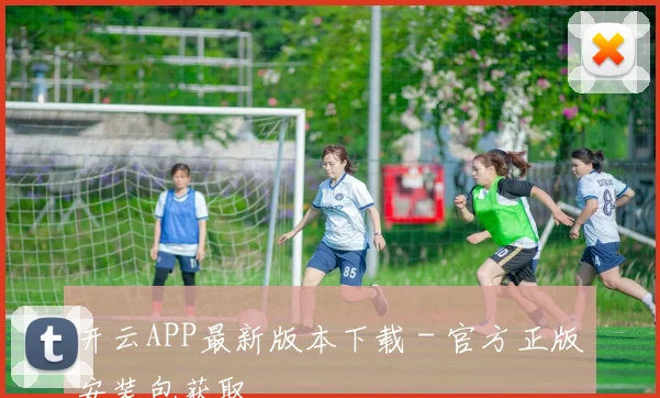 开云APP最新版本下载 - 官方正版安装包获取