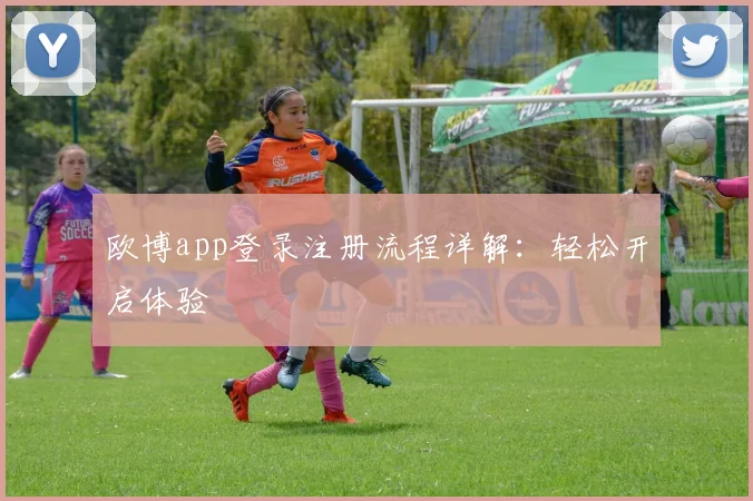 欧博app登录注册流程详解:轻松开启体验