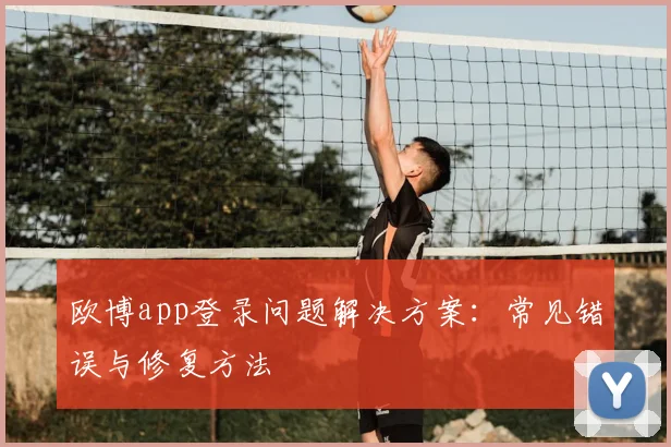 欧博app登录问题解决方案:常见错误与修复方法